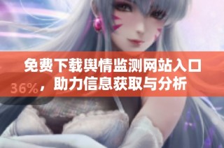 免费下载舆情监测网站入口，助力信息获取与分析