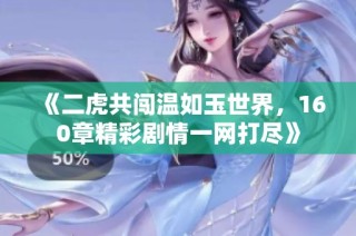 《二虎共闯温如玉世界，160章精彩剧情一网打尽》