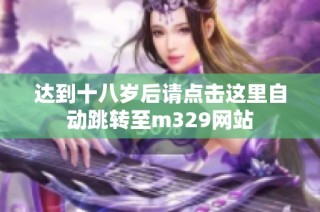 达到十八岁后请点击这里自动跳转至m329网站