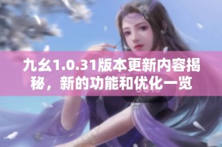 九幺1.0.31版本更新内容揭秘，新的功能和优化一览