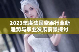 2023年度法国空乘行业新趋势与职业发展前景探讨