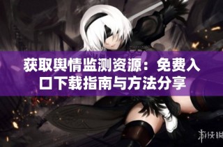 获取舆情监测资源：免费入口下载指南与方法分享