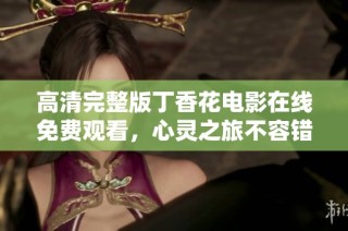 高清完整版丁香花电影在线免费观看，心灵之旅不容错过