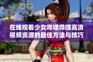 在线观看少女哔哩哔哩高清视频资源的最佳方法与技巧