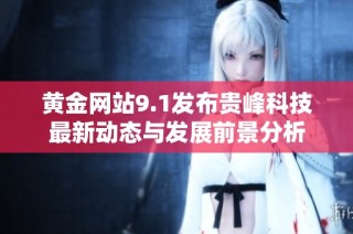 黄金网站9.1发布贵峰科技最新动态与发展前景分析