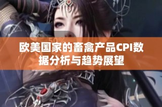 欧美国家的畜禽产品CPI数据分析与趋势展望