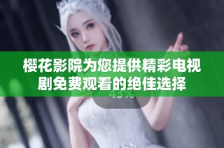 樱花影院为您提供精彩电视剧免费观看的绝佳选择