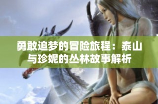 勇敢追梦的冒险旅程：泰山与珍妮的丛林故事解析