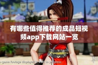 有哪些值得推荐的成品短视频app下载网站一览