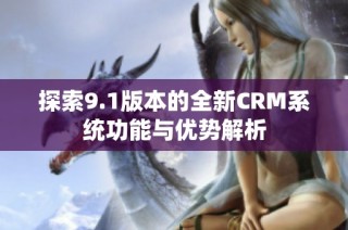 探索9.1版本的全新CRM系统功能与优势解析