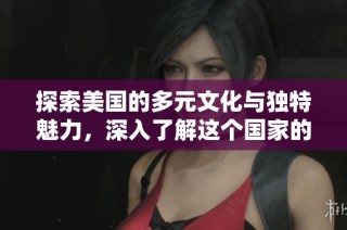 探索美国的多元文化与独特魅力，深入了解这个国家的故事