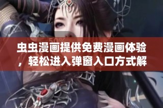 虫虫漫画提供免费漫画体验，轻松进入弹窗入口方式解析