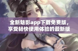 全新魅影app下载免费版，享受畅快使用体验的最新版本