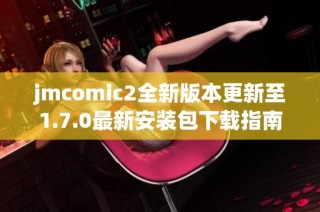 jmcomic2全新版本更新至1.7.0最新安装包下载指南