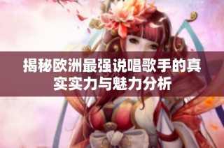 揭秘欧洲最强说唱歌手的真实实力与魅力分析