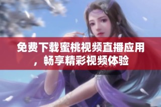 免费下载蜜桃视频直播应用，畅享精彩视频体验
