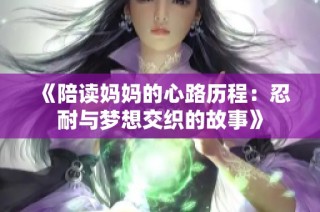 《陪读妈妈的心路历程：忍耐与梦想交织的故事》