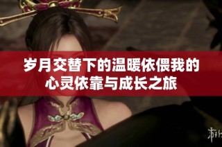 岁月交替下的温暖依偎我的心灵依靠与成长之旅