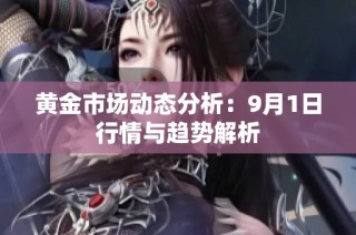 黄金市场动态分析：9月1日行情与趋势解析
