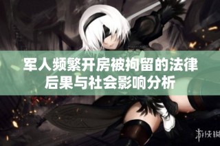 军人频繁开房被拘留的法律后果与社会影响分析