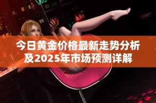 今日黄金价格最新走势分析及2025年市场预测详解