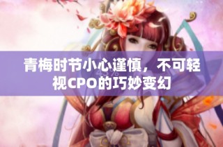 青梅时节小心谨慎，不可轻视CPO的巧妙变幻