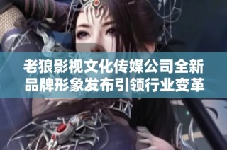 老狼影视文化传媒公司全新品牌形象发布引领行业变革