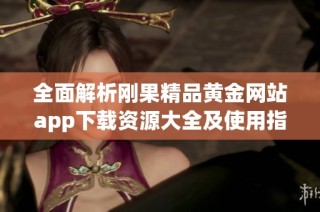 全面解析刚果精品黄金网站app下载资源大全及使用指南