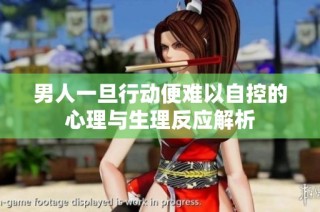 男人一旦行动便难以自控的心理与生理反应解析