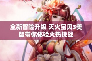 全新冒险升级 灭火宝贝3美版带你体验火热挑战