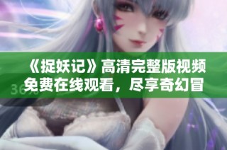 《捉妖记》高清完整版视频免费在线观看，尽享奇幻冒险之旅