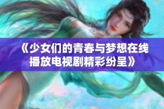 《少女们的青春与梦想在线播放电视剧精彩纷呈》