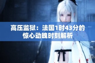 高压监狱：法国1时43分的惊心动魄时刻解析