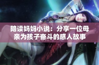 陪读妈妈小说：分享一位母亲为孩子奋斗的感人故事