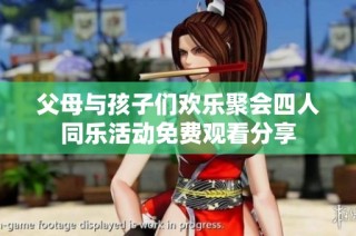 父母与孩子们欢乐聚会四人同乐活动免费观看分享