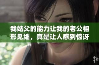 我姑父的能力让我的老公相形见绌，真是让人感到惊讶