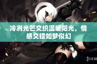 冷冽光芒交织温暖阳光，情感交错如梦似幻