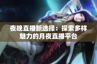 夜晚直播新选择：探索多样魅力的月夜直播平台