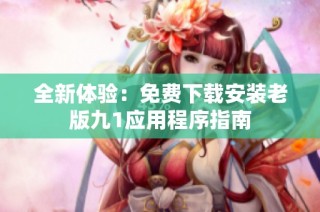 全新体验：免费下载安装老版九1应用程序指南