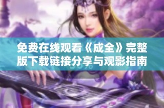 免费在线观看《成全》完整版下载链接分享与观影指南