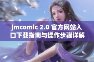 jmcomic 2.0 官方网站入口下载指南与操作步骤详解