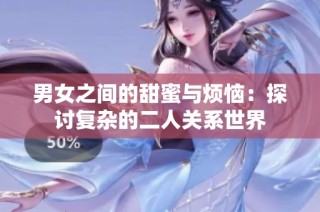 男女之间的甜蜜与烦恼：探讨复杂的二人关系世界
