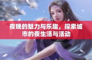 夜晚的魅力与乐趣，探索城市的夜生活与活动
