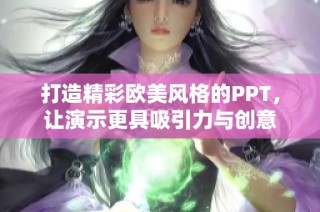 打造精彩欧美风格的PPT，让演示更具吸引力与创意
