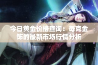 今日黄金价格查询：每克金饰的最新市场行情分析