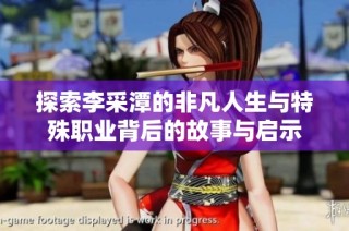 探索李采潭的非凡人生与特殊职业背后的故事与启示