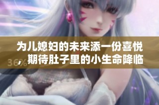 为儿媳妇的未来添一份喜悦，期待肚子里的小生命降临