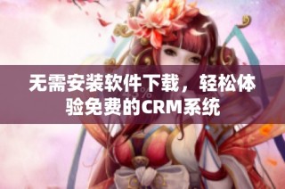 无需安装软件下载，轻松体验免费的CRM系统