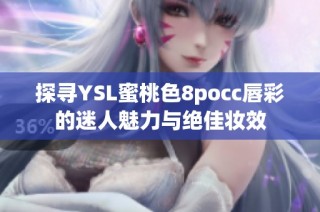 探寻YSL蜜桃色8pocc唇彩的迷人魅力与绝佳妆效