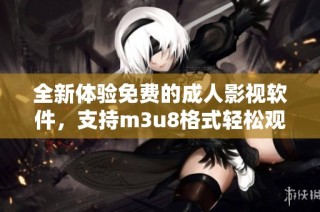 全新体验免费的成人影视软件，支持m3u8格式轻松观看热门内容